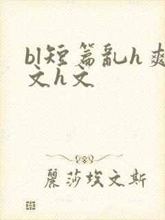 bl短篇乱h爽文h文