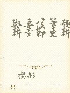 与妻侯笔趣阁最新章节更新内容