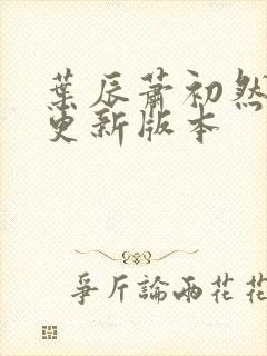 叶辰萧初然今天更新版本封面