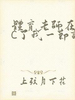 体育老师在单杠C了我一节课网