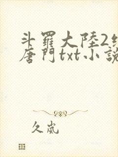 斗罗大陆2绝世唐门txt小说下载