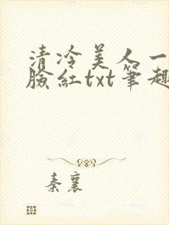 清冷美人一逗就脸红txt笔趣阁