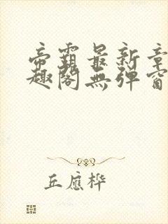 帝霸最新章节笔趣阁无弹窗