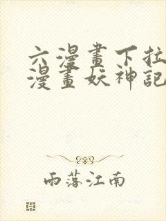 六漫画下拉式6漫画妖神记