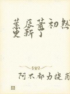 叶辰萧初然最快更新了