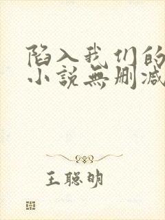 陷入我们的热恋小说无删减正版在线阅读