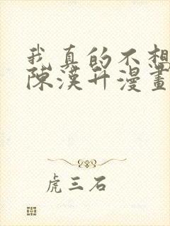 我真的不想重生陈汉升漫画