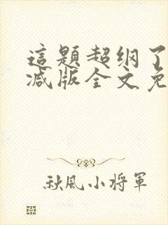 这题超纲了无删减版全文免费阅读