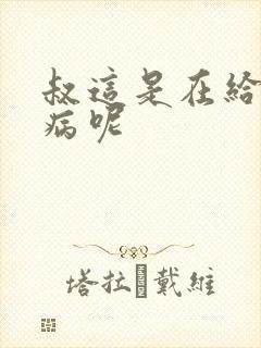 叔这是在给你治病呢