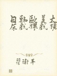 日韩欧美大尺度床戏裸戏视频网站