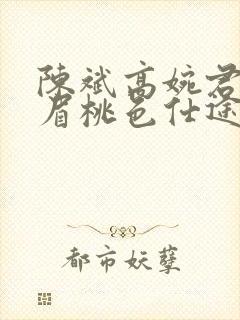 陈斌高婉君赵心眉桃色仕途小说