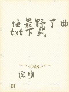 他最野了曲小蛐txt下载