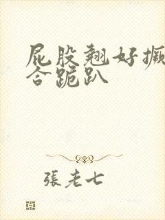 屁股翘好撅高迎合跪趴