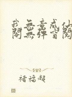 我无意成仙笔趣阁无弹窗阅读