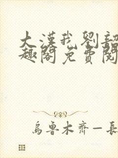 大汉我刘韶新笔趣阁免费阅读