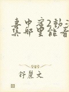 妻中蜜2动漫全集哪里能看