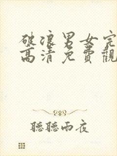 破浪男女完整版高清免费观看在线