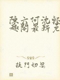 陈六何沈轻舞笔趣阁最新免费阅读全