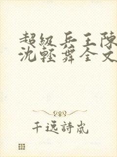 超级兵王陈六何沈轻舞全文免费阅读