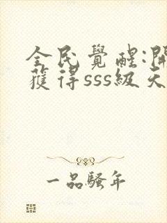 全民觉醒:开局获得sss级天赋全本txt下载