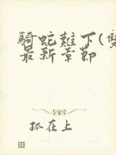 骑蛇难下(双)最新章节封面