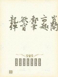 龙欲都市肖枫无弹窗笔趣阁