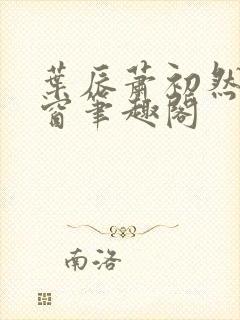 叶辰萧初然无弹窗笔趣阁