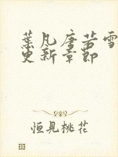 叶凡唐若雪最快更新章节封面