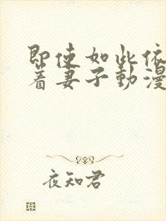 即使如此依然爱着妻子动漫免费观看全集