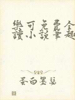 乐可免费全文阅读小说笔趣阁