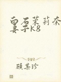 白石茉莉奈巨乳妻子k8