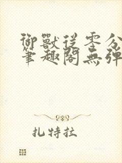 御兽从零分开始笔趣阁无弹窗