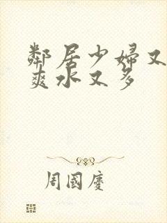 邻居少妇又紧又爽水又多