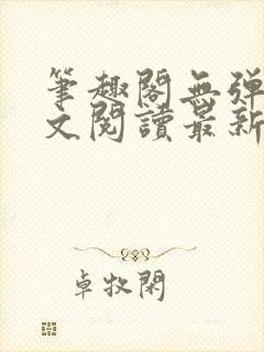 笔趣阁无弹窗全文阅读最新章节更