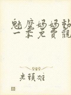 魅魔妈妈动漫第一季免费观看