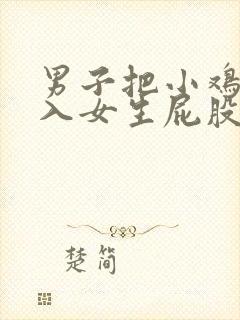 男子把小鸡鸡插入女生屁股里的视频