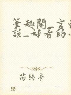 笔趣阁_言情小说_好看的小说_小说在线阅读