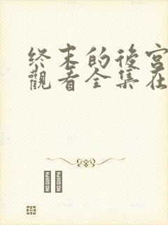 终末的后宫免费观看全集在线观看高清动漫