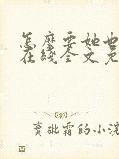 怎么要她也不够在线全文免费阅读笔趣阁第