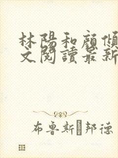 林阳和颜倾城全文阅读最新章节更新封面