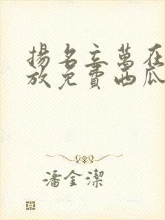 扬名立万在线播放免费西瓜