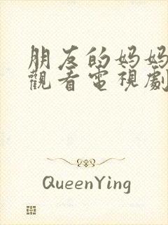 朋友的妈妈免费观看电视剧全集高清