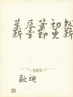 叶辰萧初然免最新章节更新