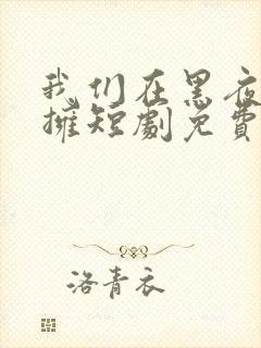 我们在黑夜中相拥短剧免费