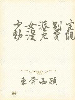 少女派别完整版动漫免费观看高清