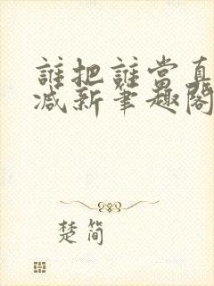 谁把谁当真无删减新笔趣阁电子版