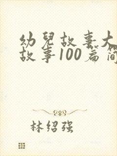 幼儿故事大王讲故事100篇简短