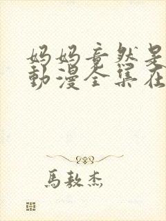 妈妈竟然是魅魔动漫全集在线观看