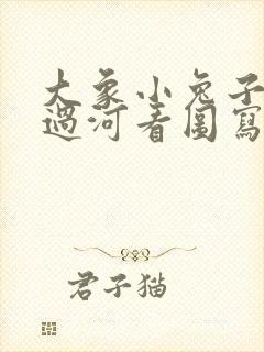 大象小兔子老虎过河看图写话