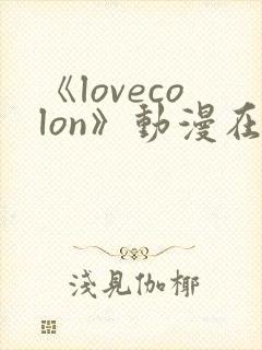 《lovecolon》动漫在线观看